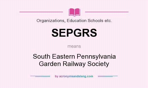 What does SEPGRS mean? It stands for South Eastern Pennsylvania Garden Railway Society