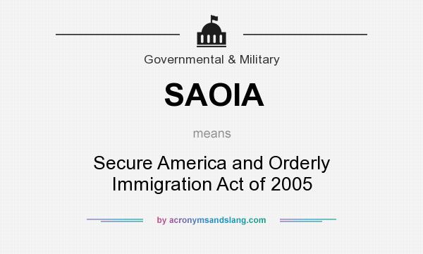 What does SAOIA mean? It stands for Secure America and Orderly Immigration Act of 2005