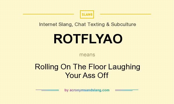 What does ROTFLYAO mean? It stands for Rolling On The Floor Laughing Your Ass Off
