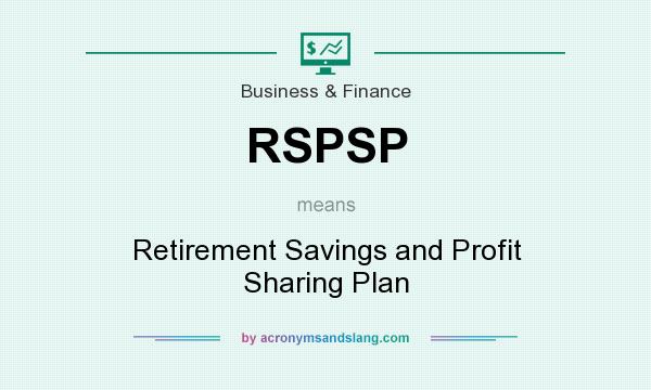 What does RSPSP mean? It stands for Retirement Savings and Profit Sharing Plan