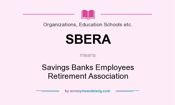 What does SBERA mean? It stands for Savings Banks Employees Retirement Association