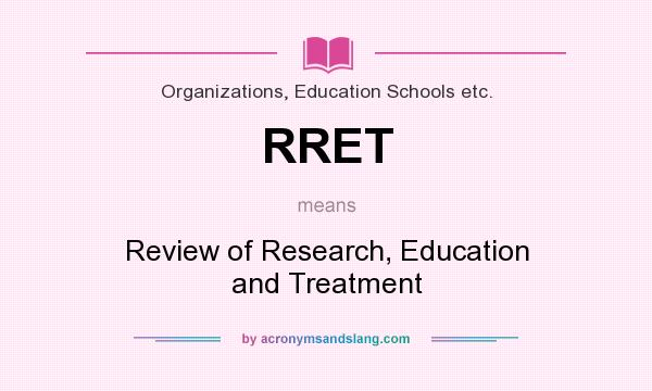 What does RRET mean? It stands for Review of Research, Education and Treatment