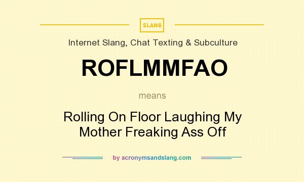 What does ROFLMMFAO mean? It stands for Rolling On Floor Laughing My Mother Freaking Ass Off