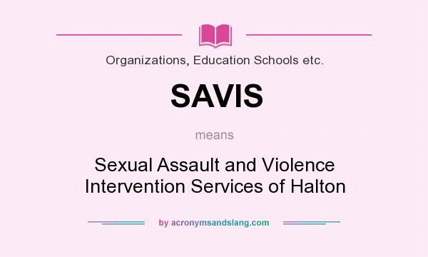 What does SAVIS mean? It stands for Sexual Assault and Violence Intervention Services of Halton