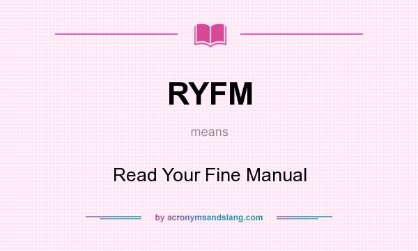 What does RYFM mean? It stands for Read Your Fine Manual