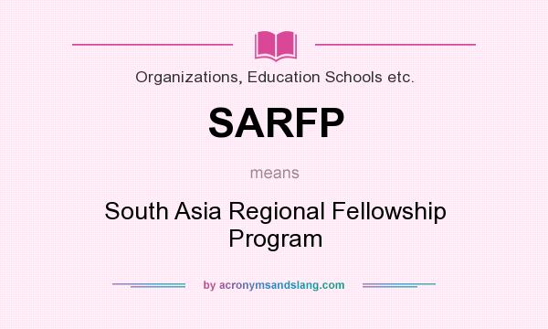What does SARFP mean? It stands for South Asia Regional Fellowship Program