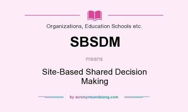 What does SBSDM mean? It stands for Site-Based Shared Decision Making