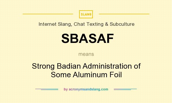 What does SBASAF mean? It stands for Strong Badian Administration of Some Aluminum Foil
