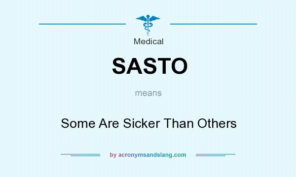 What does SASTO mean? It stands for Some Are Sicker Than Others