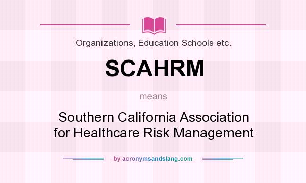 What does SCAHRM mean? It stands for Southern California Association for Healthcare Risk Management