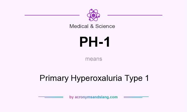 What does PH-1 mean? It stands for Primary Hyperoxaluria Type 1