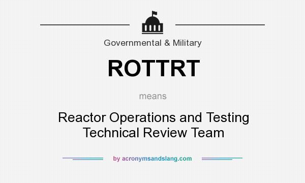 What does ROTTRT mean? It stands for Reactor Operations and Testing Technical Review Team