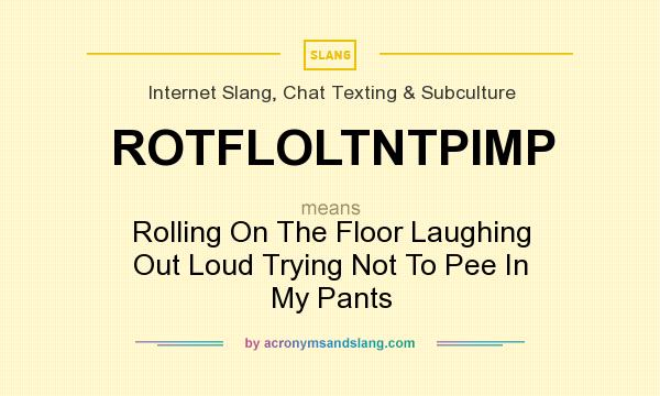 What does ROTFLOLTNTPIMP mean? It stands for Rolling On The Floor Laughing Out Loud Trying Not To Pee In My Pants