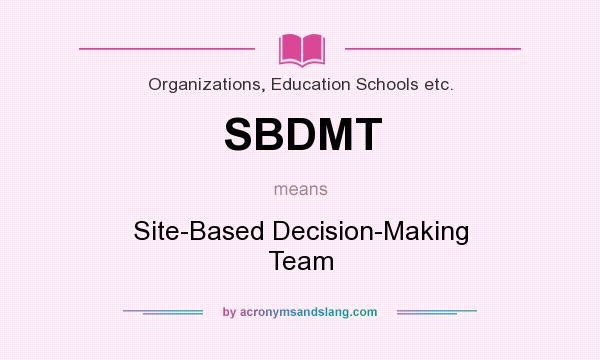 What does SBDMT mean? It stands for Site-Based Decision-Making Team