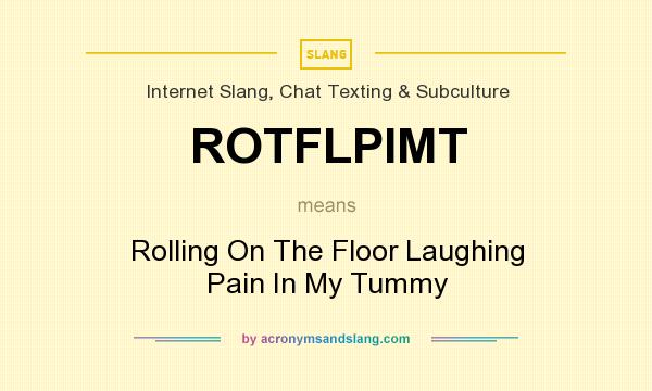 What does ROTFLPIMT mean? It stands for Rolling On The Floor Laughing Pain In My Tummy