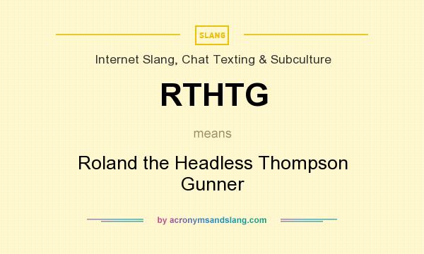 What does RTHTG mean? It stands for Roland the Headless Thompson Gunner