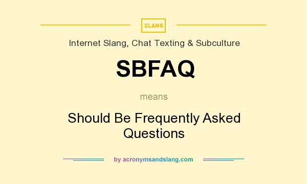 What does SBFAQ mean? It stands for Should Be Frequently Asked Questions