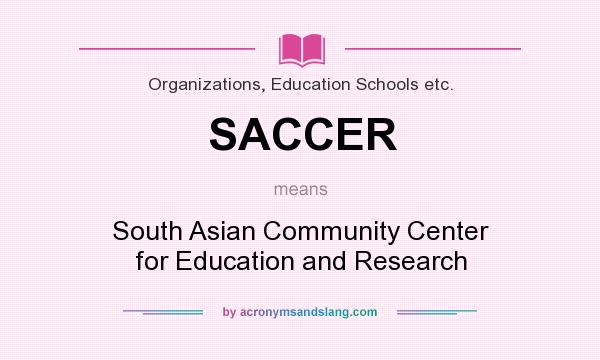 What does SACCER mean? It stands for South Asian Community Center for Education and Research