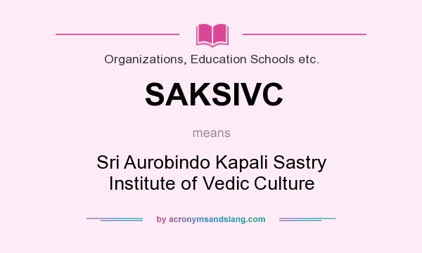 What does SAKSIVC mean? It stands for Sri Aurobindo Kapali Sastry Institute of Vedic Culture