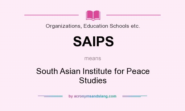 What does SAIPS mean? It stands for South Asian Institute for Peace Studies