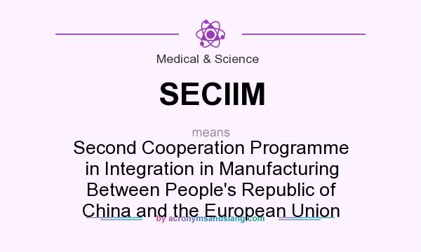 What does SECIIM mean? It stands for Second Cooperation Programme in Integration in Manufacturing Between People`s Republic of China and the European Union