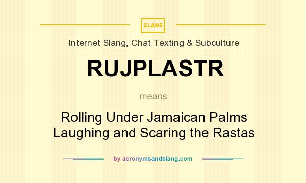 What does RUJPLASTR mean? It stands for Rolling Under Jamaican Palms Laughing and Scaring the Rastas