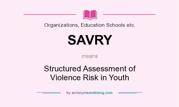 What does SAVRY mean? It stands for Structured Assessment of Violence Risk in Youth