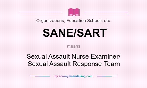 What does SANE/SART mean? It stands for Sexual Assault Nurse Examiner/ Sexual Assault Response Team