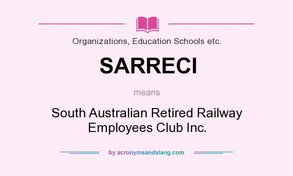 What does SARRECI mean? It stands for South Australian Retired Railway Employees Club Inc.