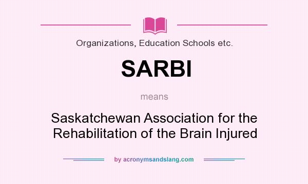 What does SARBI mean? It stands for Saskatchewan Association for the Rehabilitation of the Brain Injured