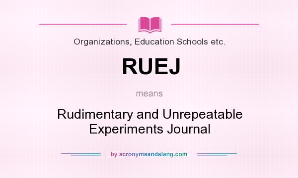 What does RUEJ mean? It stands for Rudimentary and Unrepeatable Experiments Journal