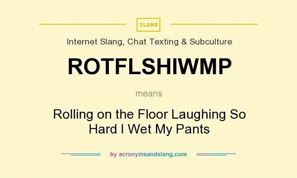 What does ROTFLSHIWMP mean? It stands for Rolling on the Floor Laughing So Hard I Wet My Pants