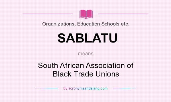 What does SABLATU mean? It stands for South African Association of Black Trade Unions