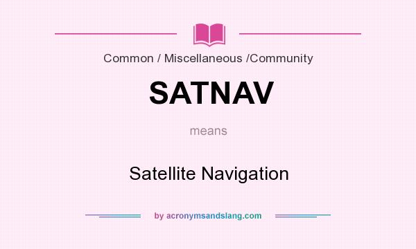 What does SATNAV mean? It stands for Satellite Navigation
