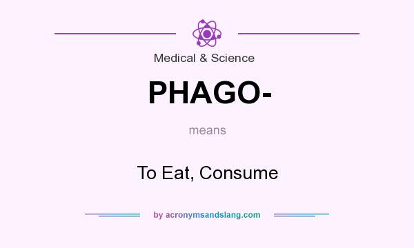 What does PHAGO- mean? It stands for To Eat, Consume