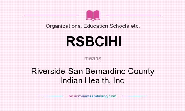 What does RSBCIHI mean? It stands for Riverside-San Bernardino County Indian Health, Inc.