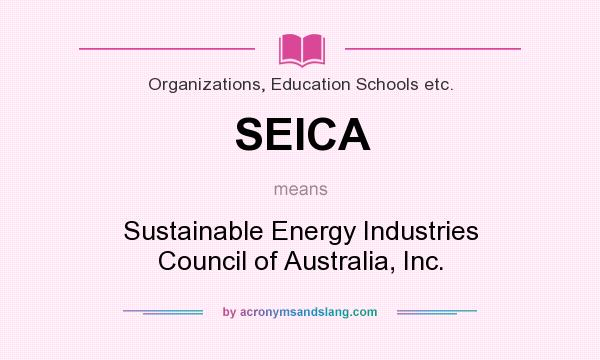 What does SEICA mean? It stands for Sustainable Energy Industries Council of Australia, Inc.