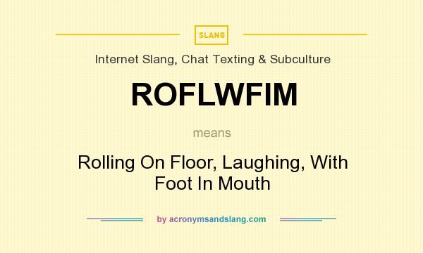 What does ROFLWFIM mean? It stands for Rolling On Floor, Laughing, With Foot In Mouth