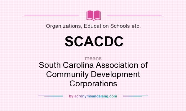 What does SCACDC mean? It stands for South Carolina Association of Community Development Corporations