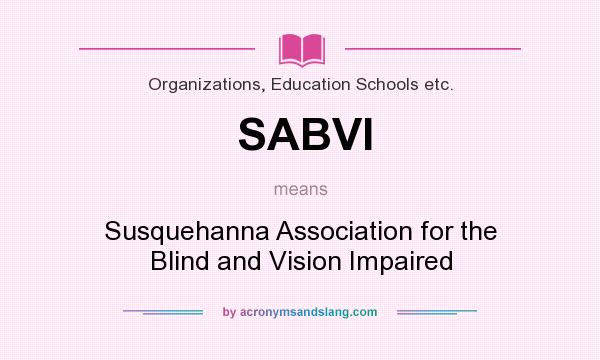 What does SABVI mean? It stands for Susquehanna Association for the Blind and Vision Impaired