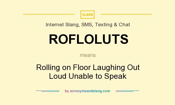 What does ROFLOLUTS mean? It stands for Rolling on Floor Laughing Out Loud Unable to Speak