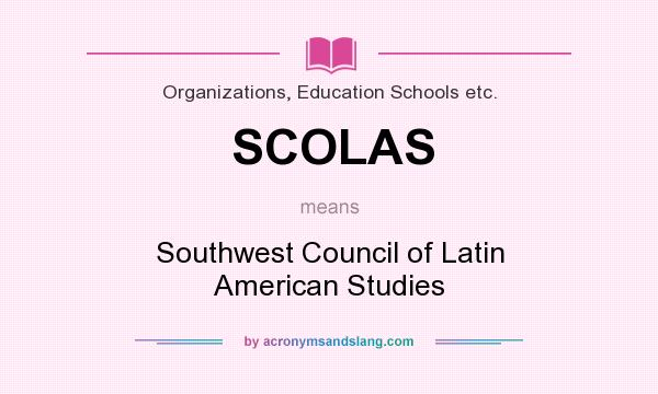 What does SCOLAS mean? It stands for Southwest Council of Latin American Studies