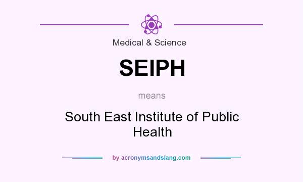 What does SEIPH mean? It stands for South East Institute of Public Health