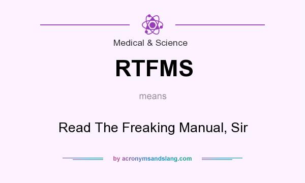 What does RTFMS mean? It stands for Read The Freaking Manual, Sir