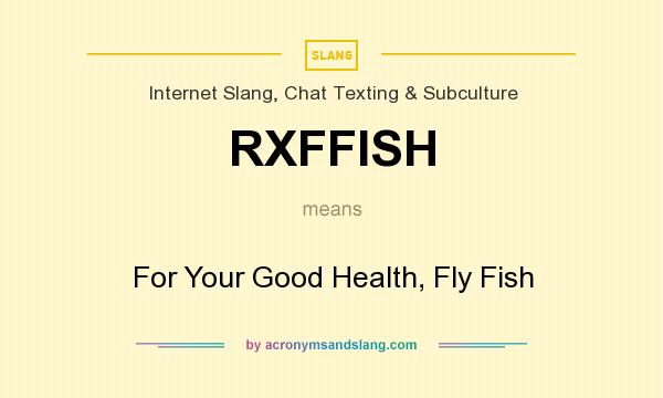 What does RXFFISH mean? It stands for For Your Good Health, Fly Fish