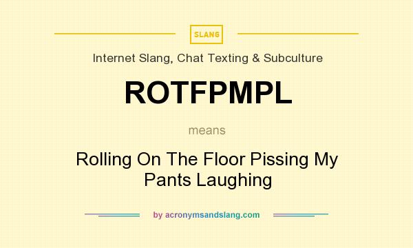 What does ROTFPMPL mean? It stands for Rolling On The Floor Pissing My Pants Laughing