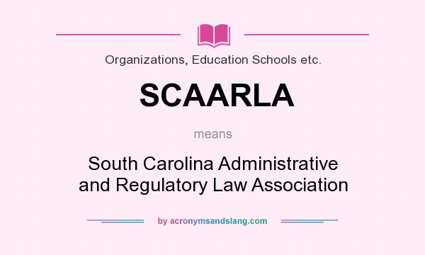 What does SCAARLA mean? It stands for South Carolina Administrative and Regulatory Law Association