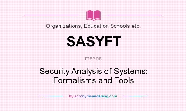 What does SASYFT mean? It stands for Security Analysis of Systems: Formalisms and Tools
