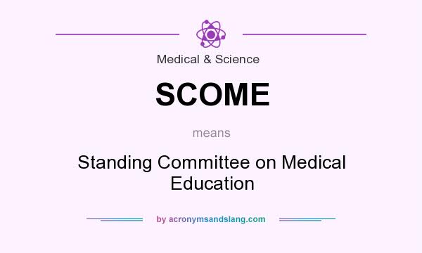 What does SCOME mean? It stands for Standing Committee on Medical Education
