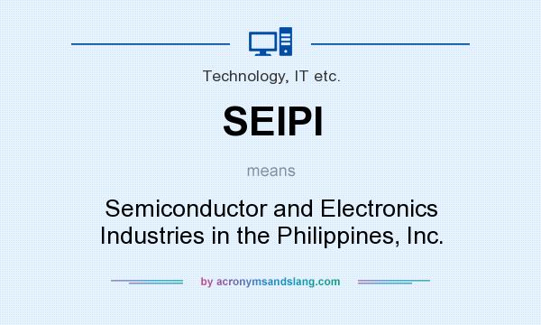 What does SEIPI mean? It stands for Semiconductor and Electronics Industries in the Philippines, Inc.